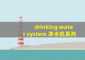 drinking water system 净水机系列